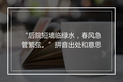 “后院短墙临绿水，春风急管繁弦。”拼音出处和意思