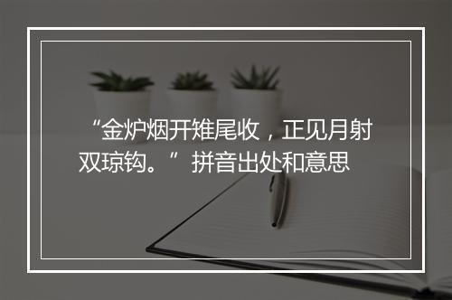 “金炉烟开雉尾收，正见月射双琼钩。”拼音出处和意思