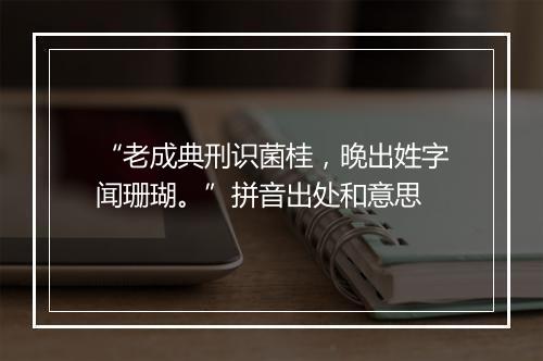 “老成典刑识菌桂，晚出姓字闻珊瑚。”拼音出处和意思