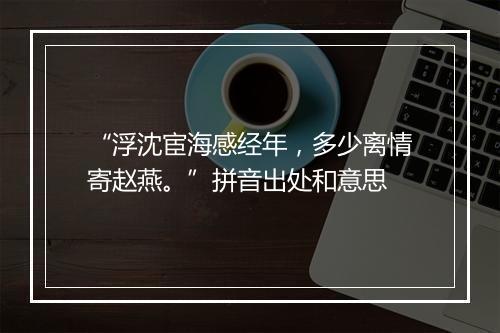 “浮沈宦海感经年，多少离情寄赵燕。”拼音出处和意思