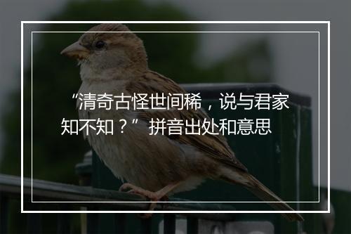 “清奇古怪世间稀，说与君家知不知？”拼音出处和意思