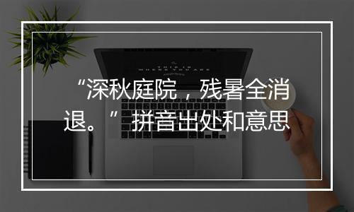 “深秋庭院，残暑全消退。”拼音出处和意思