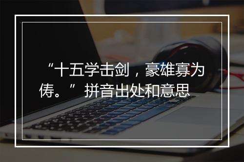 “十五学击剑，豪雄寡为俦。”拼音出处和意思