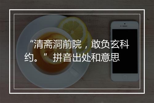 “清斋洞前院，敢负玄科约。”拼音出处和意思