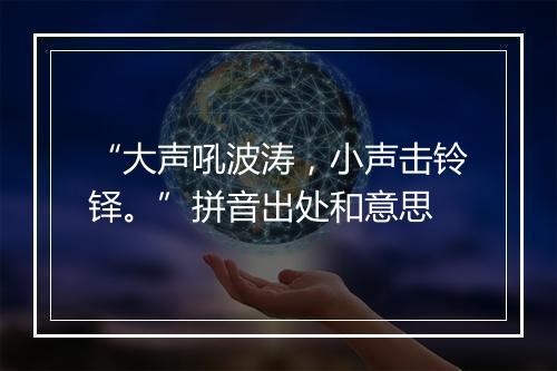 “大声吼波涛，小声击铃铎。”拼音出处和意思