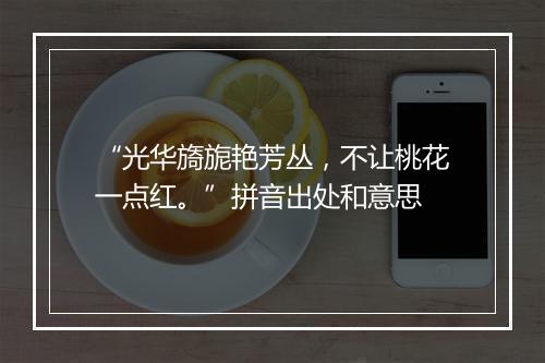 “光华旖旎艳芳丛，不让桃花一点红。”拼音出处和意思