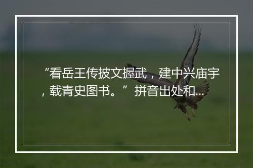 “看岳王传披文握武，建中兴庙宇，载青史图书。”拼音出处和意思