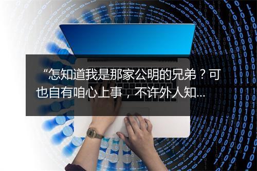 “怎知道我是那家公明的兄弟？可也自有咱心上事，不许外人知。”拼音出处和意思