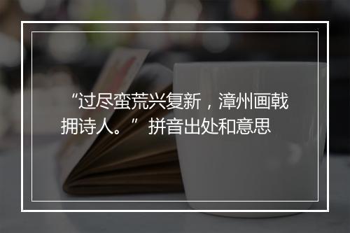 “过尽蛮荒兴复新，漳州画戟拥诗人。”拼音出处和意思