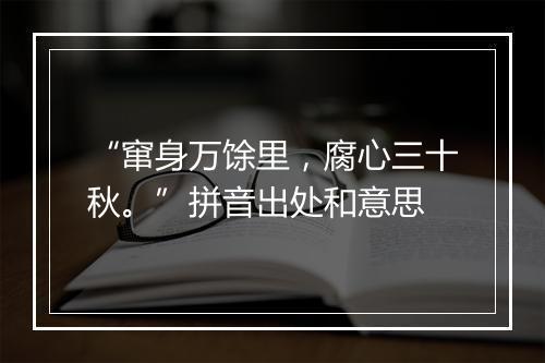 “窜身万馀里，腐心三十秋。”拼音出处和意思