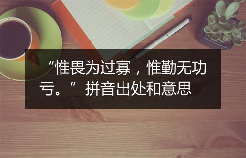 “惟畏为过寡，惟勤无功亏。”拼音出处和意思