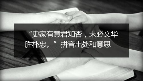 “史家有意君知否，未必文华胜朴忠。”拼音出处和意思