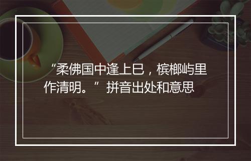 “柔佛国中逢上巳，槟榔屿里作清明。”拼音出处和意思