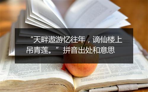 “天畔遨游忆往年，谪仙楼上吊青莲。”拼音出处和意思