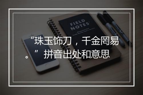 “珠玉饰刀，千金罔易。”拼音出处和意思