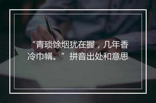 “青琐馀烟犹在握，几年香冷巾㡚。”拼音出处和意思