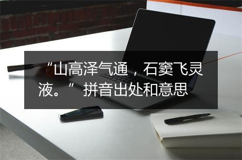 “山高泽气通，石窦飞灵液。”拼音出处和意思