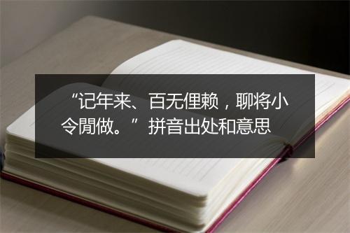 “记年来、百无俚赖，聊将小令閒做。”拼音出处和意思