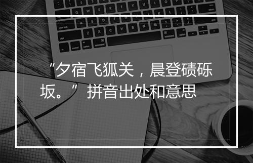 “夕宿飞狐关，晨登碛砾坂。”拼音出处和意思