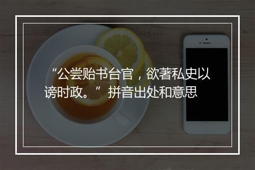 “公尝贻书台官，欲著私史以谤时政。”拼音出处和意思