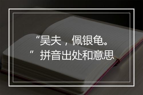 “吴夫，佩银龟。”拼音出处和意思