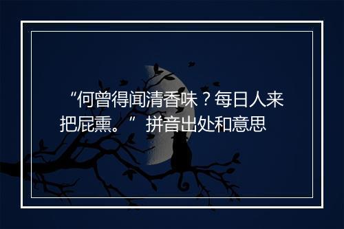 “何曾得闻清香味？每日人来把屁熏。”拼音出处和意思