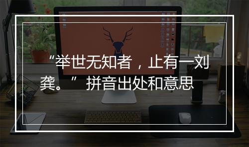 “举世无知者，止有一刘龚。”拼音出处和意思