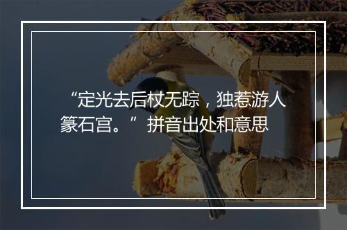 “定光去后杖无踪，独惹游人篆石宫。”拼音出处和意思