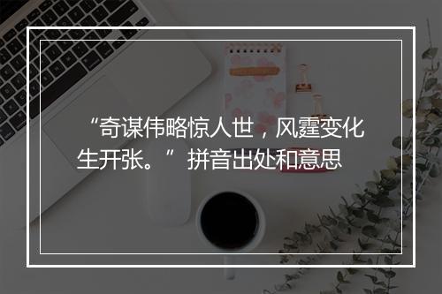 “奇谋伟略惊人世，风霆变化生开张。”拼音出处和意思