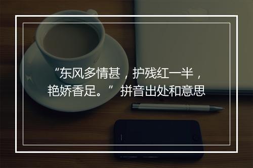 “东风多情甚，护残红一半，艳娇香足。”拼音出处和意思