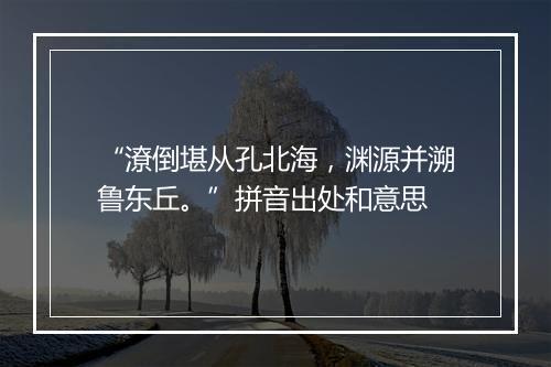 “潦倒堪从孔北海，渊源并溯鲁东丘。”拼音出处和意思