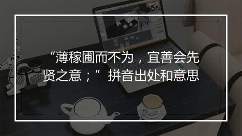 “薄稼圃而不为，宜善会先贤之意；”拼音出处和意思