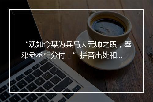 “观如今某为兵马大元帅之职，奉邓老丞相分付，”拼音出处和意思