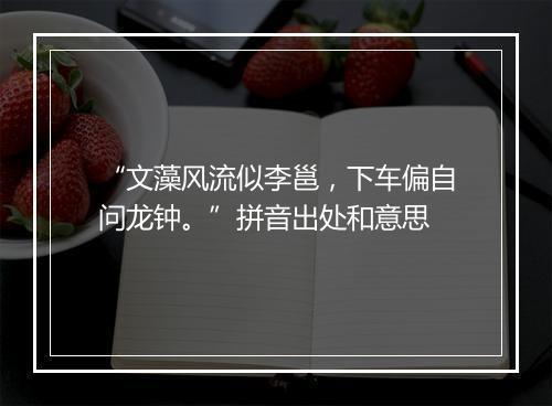 “文藻风流似李邕，下车偏自问龙钟。”拼音出处和意思