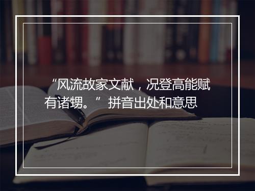 “风流故家文献，况登高能赋有诸甥。”拼音出处和意思