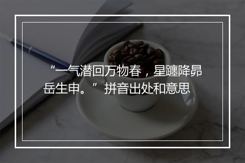 “一气潜回万物春，星躔降昴岳生申。”拼音出处和意思