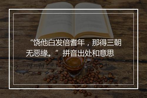 “饶他白发倍耆年，那得三朝无恶缘。”拼音出处和意思