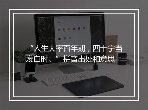 “人生大率百年期，四十宁当发白时。”拼音出处和意思