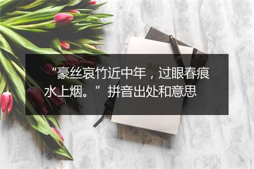 “豪丝哀竹近中年，过眼春痕水上烟。”拼音出处和意思