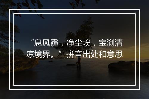 “息风霾，净尘埃，宝刹清凉境界。”拼音出处和意思