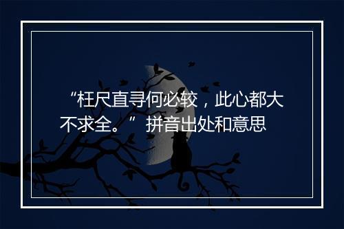 “枉尺直寻何必较，此心都大不求全。”拼音出处和意思