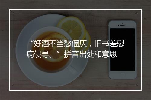 “好酒不当愁偪仄，旧书差慰病侵寻。”拼音出处和意思