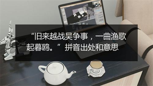 “旧来越战吴争事，一曲渔歌起暮鸥。”拼音出处和意思