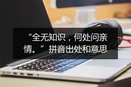 “全无知识，何处问亲情。”拼音出处和意思