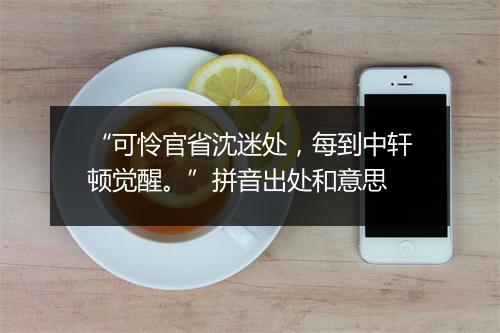 “可怜官省沈迷处，每到中轩顿觉醒。”拼音出处和意思