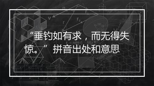 “垂钓如有求，而无得失惊。”拼音出处和意思