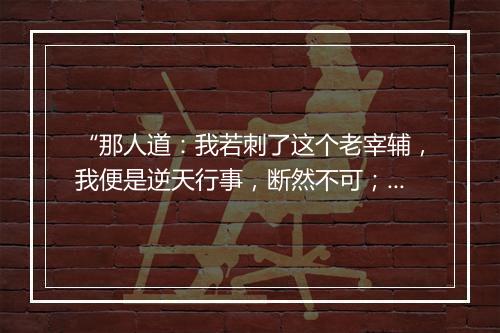 “那人道：我若刺了这个老宰辅，我便是逆天行事，断然不可；”拼音出处和意思