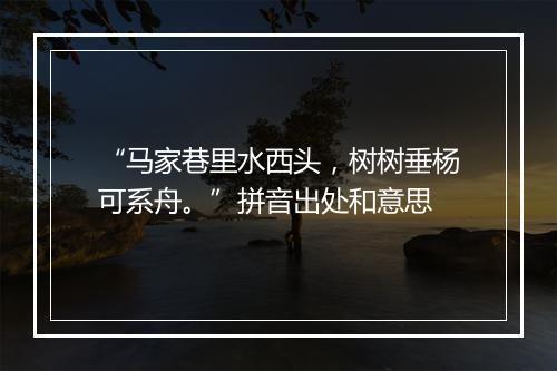 “马家巷里水西头，树树垂杨可系舟。”拼音出处和意思