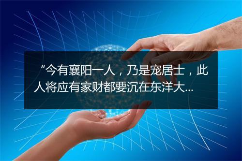 “今有襄阳一人，乃是宠居士，此人将应有家财都要沉在东洋大海。”拼音出处和意思