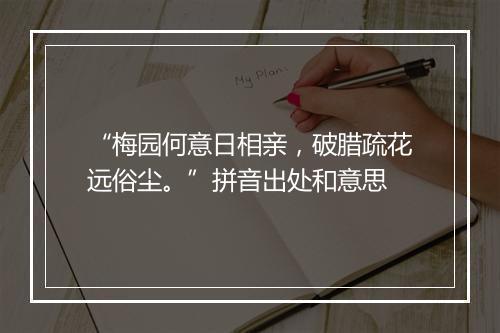 “梅园何意日相亲，破腊疏花远俗尘。”拼音出处和意思